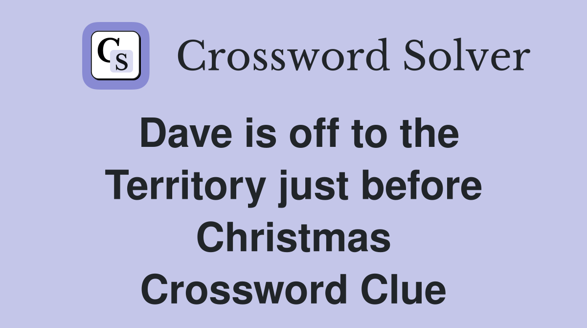 Dave is off to the Territory just before Christmas Crossword Clue